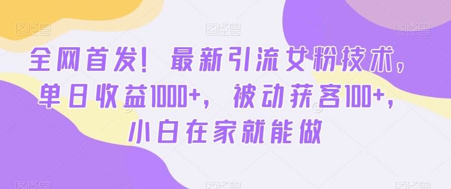 全网首发！最新引流女粉技术，单日收益1000+，被动获客100+，小白在家就能做【揭秘】-网赚项目平台