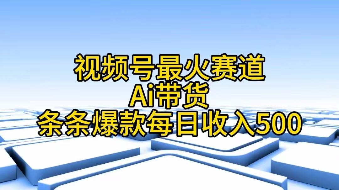 视频号最火赛道——Ai带货条条爆款每日收入500-网赚项目平台