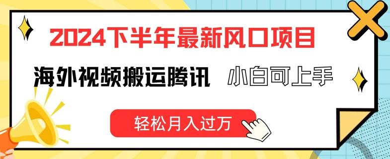2024下半年最新风口项自，海外视频搬运腾讯，小白可上手，轻松月入过万【揭秘】-网赚项目平台