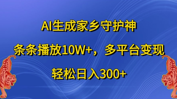 AI生成家乡守护神，条条播放10W+，多平台变现，轻松日入300+【揭秘】-网赚项目平台