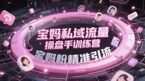 宝妈私域流量操盘手训练营，宝妈粉精准引流-网赚项目平台