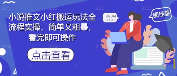 小说推文小红搬运玩法全流程实操，简单又粗暴，看完即可操作-网赚项目平台