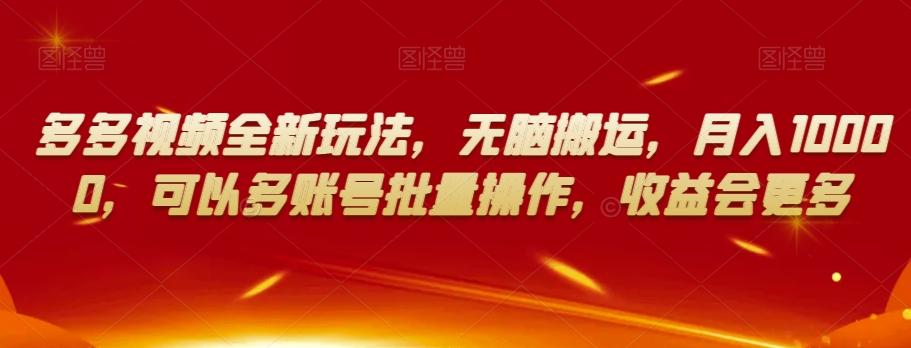 多多视频全新玩法，无脑搬运，月入10000，可以多账号批量操作，收益会更多【揭秘】-网赚项目平台