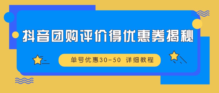 抖音团购评价得优惠券揭秘 单号优惠30-50 详细教程-网赚项目平台