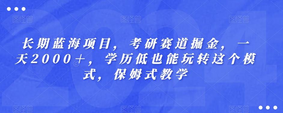 长期蓝海项目，考研赛道掘金，一天2000＋，学历低也能玩转这个模式，保姆式教学-网赚项目平台