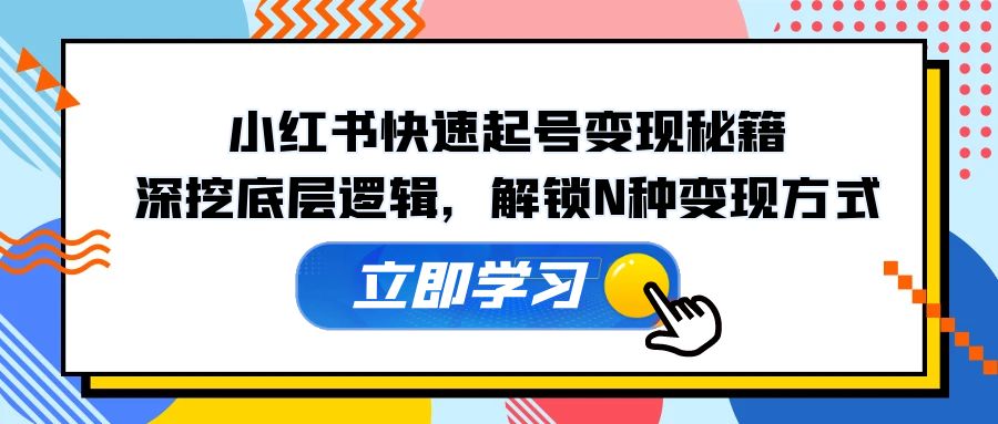 小红书快速起号变现秘籍：深挖底层逻辑，解锁N种变现方式-网赚项目平台