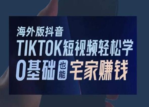 海外版抖音TikTok短视频轻松学，0基础宅家也能赚钱-网赚项目平台