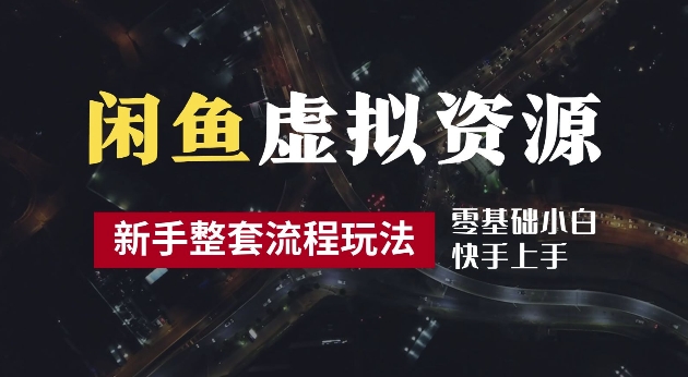 2024最新闲鱼虚拟资源玩法，养号到出单整套流程，多管道收益，每天2小时月收入过万【揭秘】-网赚项目平台