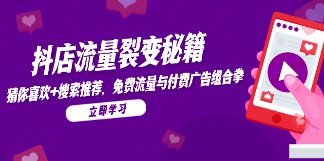抖店流量裂变秘籍，猜你喜欢，搜索推荐，免费流量与付费广告组合拳-网赚项目平台