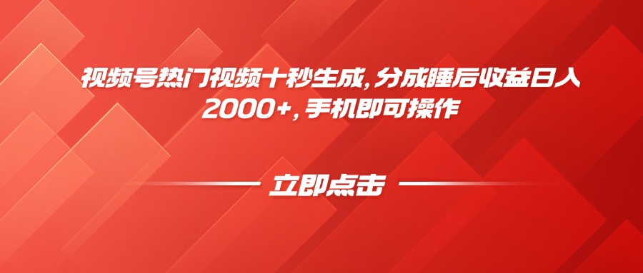 视频号热门视频十秒生成，分成睡后收益日入2000+，手机即可操作-网赚项目平台