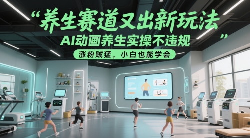 养生赛道又出新玩法，AI动画养生实操不违规，涨粉贼猛，小白也能学会-网赚项目平台