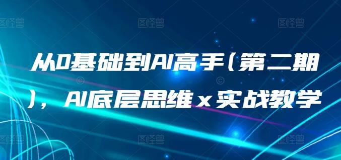 从0基础到AI高手(第二期)，AI底层思维 x 实战教学-网赚项目平台