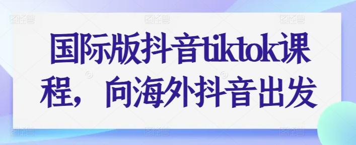 国际版抖音tiktok课程，向海外抖音出发-网赚项目平台