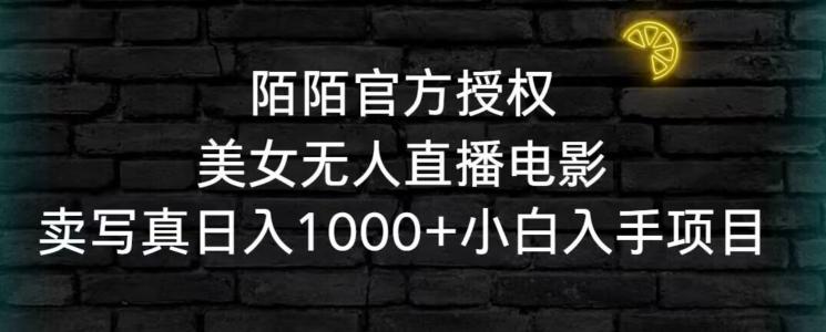 陌陌官方授权美女无人直播电影，卖写真日入1000+小白入手项目【揭秘】-网赚项目平台