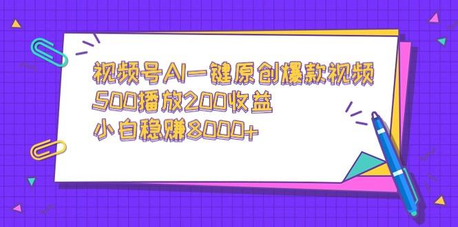 视频号AI一键原创爆款视频，500播放200收益，小白稳赚8000+-网赚项目平台