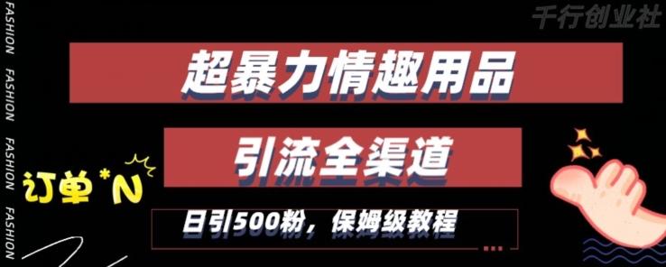 最新情趣项目引流全渠道，自带高流量，保姆级教程，轻松破百单，日引500+粉【揭秘】-网赚项目平台