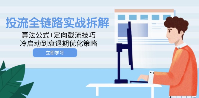 投流全链路实战拆解：算法公式+定向截流技巧，冷启动到衰退期优化策略-网赚项目平台