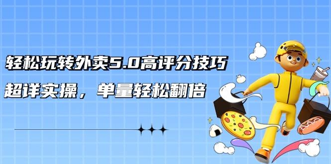 轻松玩转外卖5.0高评分技巧，超详实操，单量轻松翻倍(21节视频课)-网赚项目平台