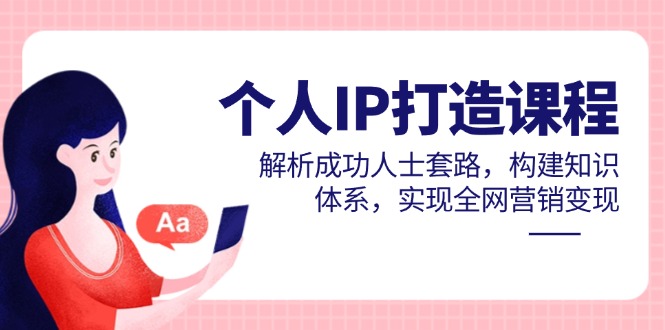 个人IP打造课程，解析成功人士套路，构建知识体系，实现全网营销变现-网赚项目平台