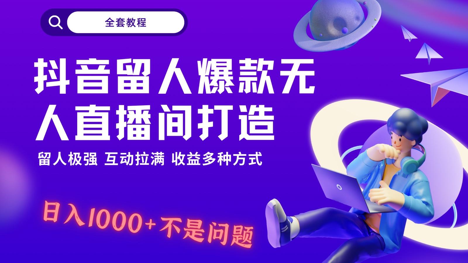抖音留人超强无人直播间打造，解放双手，日入1k+简简单单、互动拉满！-网赚项目平台