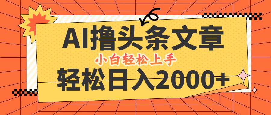 AI撸头条最新玩法，轻松日入2000+，当天起号，第二天见收益，小白轻松…-网赚项目平台