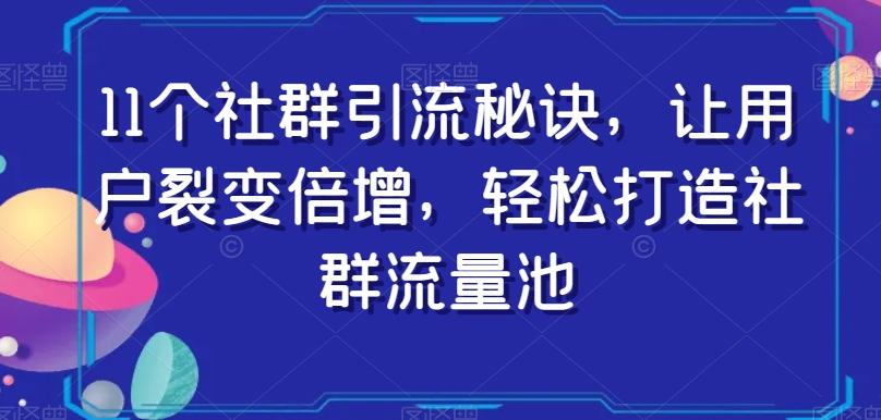11个社群引流秘诀，让用户裂变倍增，轻松打造社群流量池-网赚项目平台