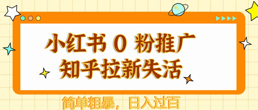 小红书 0 粉推广知乎拉新失活，简单粗暴，日入过百-网赚项目平台