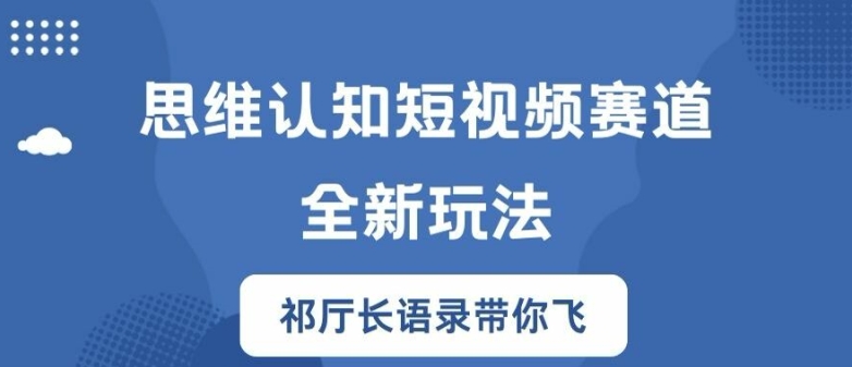 思维认知短视频赛道新玩法，胜天半子祁厅长语录带你飞【揭秘】-网赚项目平台
