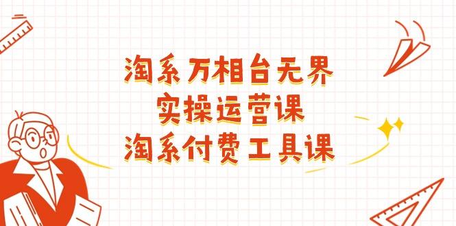淘系-万相台无界实操运营课：淘系 付费工具课(40节课-网赚项目平台