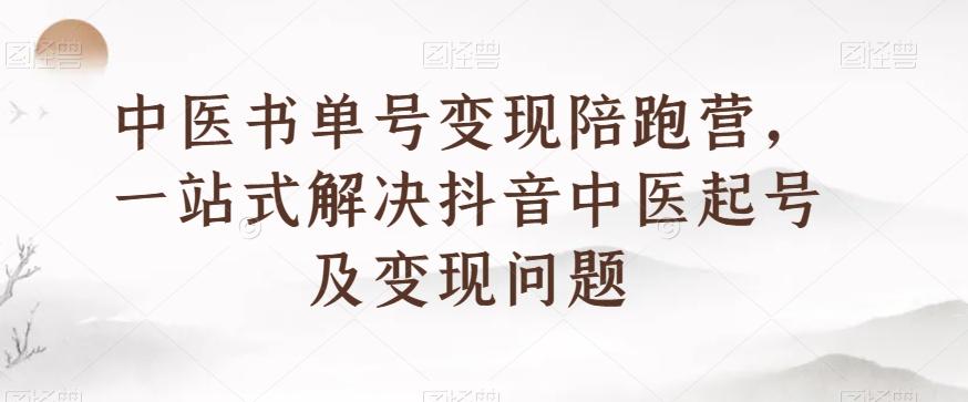 中医书单号变现陪跑营，一站式解决抖音中医起号及变现问题-网赚项目平台