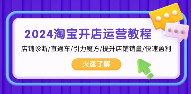 2024淘宝开店运营教程：店铺诊断/直通车/引力魔方/提升店铺销量/快速盈利-网赚项目平台