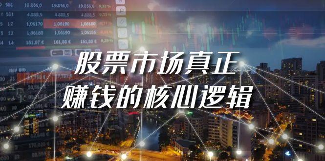 (9270期)某公众号付费文章《股票市场真正赚钱的核心逻辑》-网赚项目平台