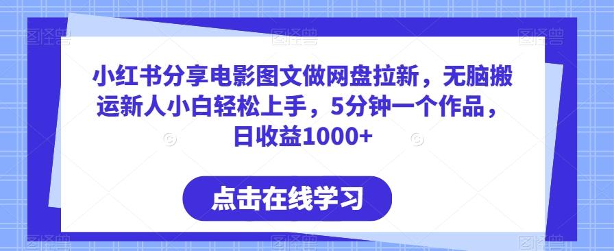 小红书分享电影图文做网盘拉新，无脑搬运新人小白轻松上手，5分钟一个作品，日收益1000+【揭秘】-网赚项目平台