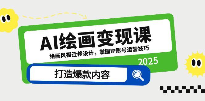 AI绘画变现课，绘画风格迁移设计，掌握IP账号运营技巧，打造爆款内容-网赚项目平台