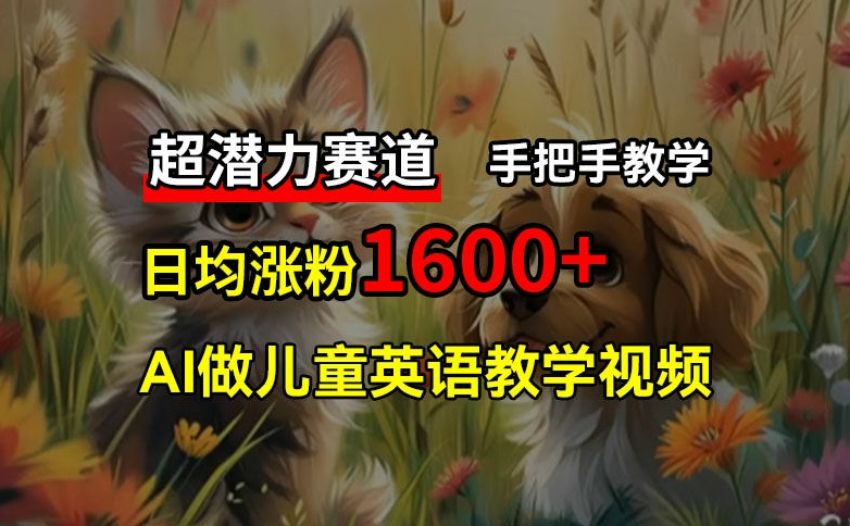 超潜力赛道，免费AI做儿童英语教学视频，3个月涨粉10w+，手把手教学，在家轻松获取被动收入-网赚项目平台
