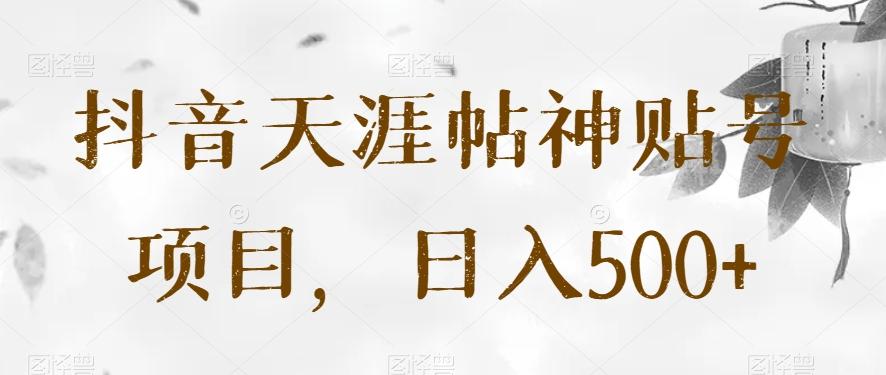 抖音天涯帖神贴号项目，日入500+【揭秘】-网赚项目平台
