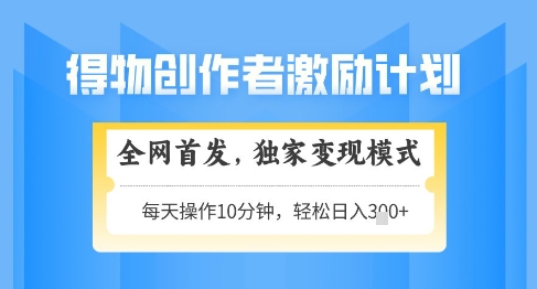 得物创作者激励，独家变现模式，轻松上手，日入3张+可矩阵，可放大【揭秘】-网赚项目平台