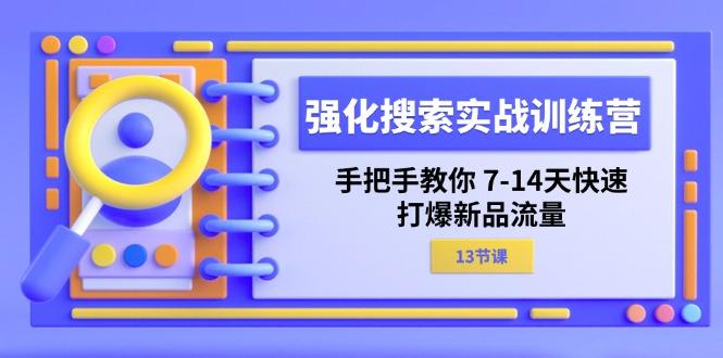 强化 搜索实战训练营，手把手教你 7-14天快速-打爆新品流量(13节课-网赚项目平台