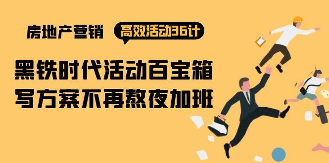 (9966期)房产营销高效活动36计：黑铁时代 活动百宝箱，写方案不再熬夜加班-网赚项目平台