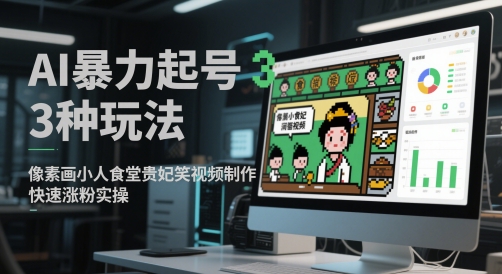 AI暴力起号3种玩法，像素画小人食堂贵妃搞笑视频制作，快速涨粉实操-网赚项目平台