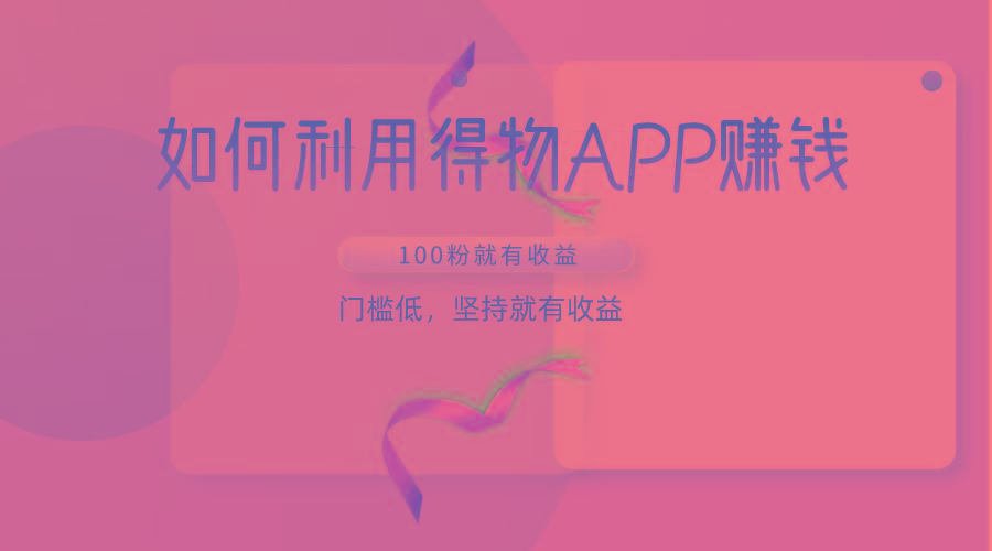 如何利用得物APP赚收益，100粉就可以赚收益，门槛低，坚持就有收益-网赚项目平台