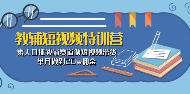 教辅-短视频特训营： 素人口播教辅赛道做短视频带货，单月做到20w佣金-网赚项目平台