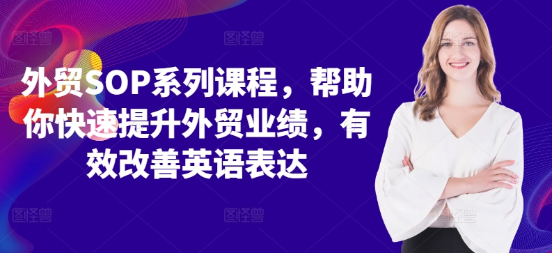 外贸SOP系列课程，帮助你快速提升外贸业绩，有效改善英语表达-网赚项目平台
