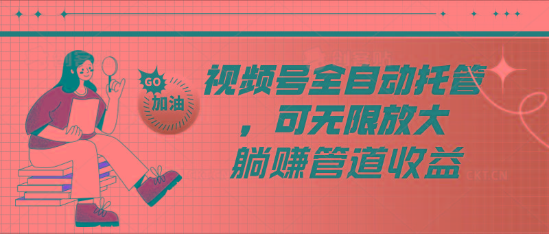 视频号全自动托管，有微信就能做的项目，可无限放大躺赚管道收益-网赚项目平台