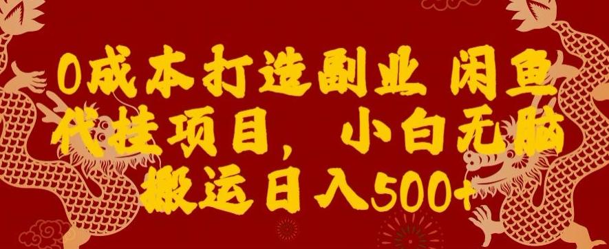 0成本打造副业闲鱼代挂项目，小白无脑搬运日入500+-网赚项目平台