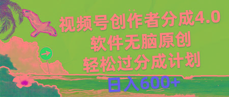 视频号创作者分成4.0，软件无脑原创，轻松过分成计划，日入600+-网赚项目平台