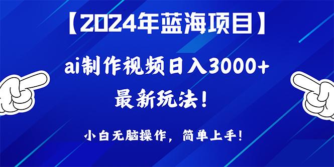 (10014期)2024年蓝海项目，通过ai制作视频日入3000+，小白无脑操作，简单上手！-网赚项目平台