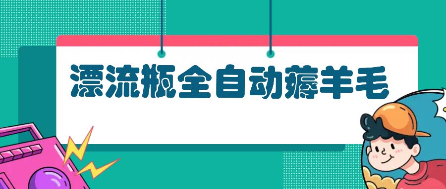 漂流瓶全自动薅羊毛：适合小白，宝妈，上班族，操作也是十分的简单-网赚项目平台