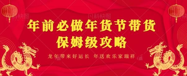 年前必做、年货节带货保姆级攻略-网赚项目平台