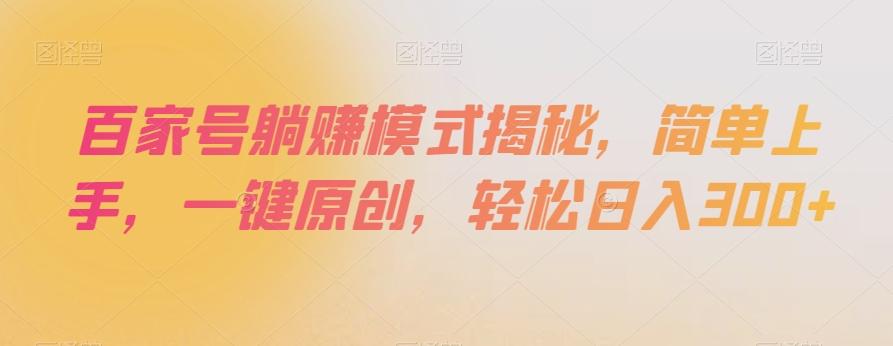 百家号躺赚模式揭秘，简单上手，一键原创，轻松日入300+【揭秘】-网赚项目平台